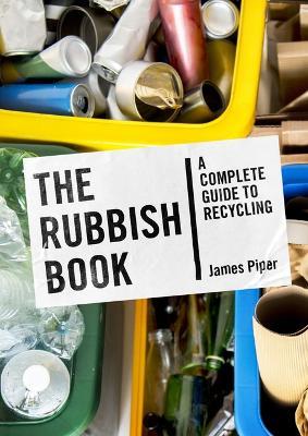 The Rubbish Book: A Complete Guide to Recycling - James Piper - cover