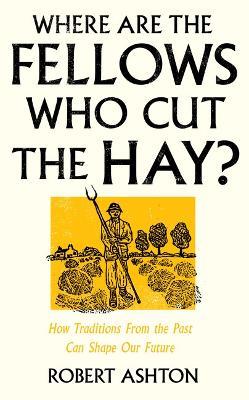 Where Are the Fellows Who Cut the Hay?: How Traditions From the Past Can Shape Our Future - Robert Ashton - cover