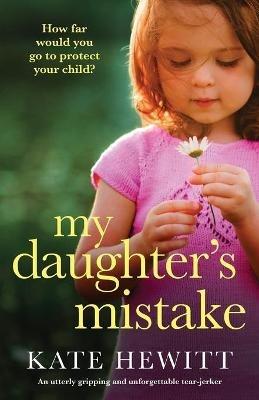 My Daughter's Mistake: An utterly gripping and unforgettable tear-jerker - Kate Hewitt - cover