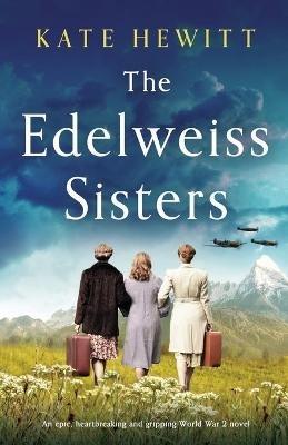 The Edelweiss Sisters: An epic, heartbreaking and gripping World War 2 novel - Kate Hewitt - cover