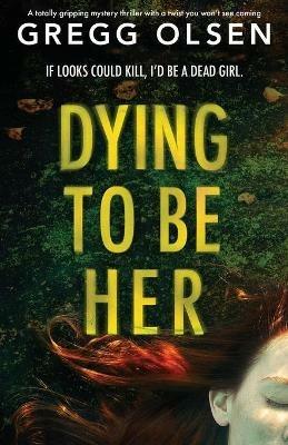 Dying to Be Her: A totally gripping mystery thriller with a twist you won't see coming - Gregg Olsen - cover