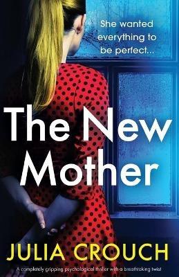 The New Mother: A completely gripping psychological thriller with a breathtaking twist - Julia Crouch - cover