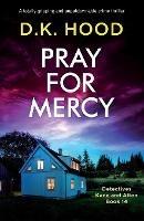 Pray for Mercy: A totally gripping and unputdownable crime thriller - D K Hood - cover