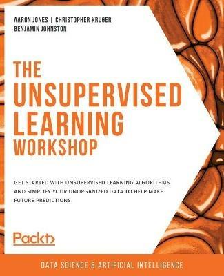The Unsupervised Learning Workshop - Aaron Jones,Christopher Kruger,Benjamin Johnston - cover