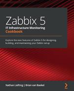 Zabbix 5 IT Infrastructure Monitoring Cookbook: Explore the new features of Zabbix 5 for designing, building, and maintaining your Zabbix setup