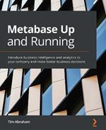 Metabase Up and Running: Introduce business intelligence and analytics to your company and make better business decisions