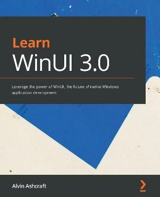 Learn WinUI 3.0: Leverage the power of WinUI, the future of native Windows application development - Alvin Ashcraft - cover