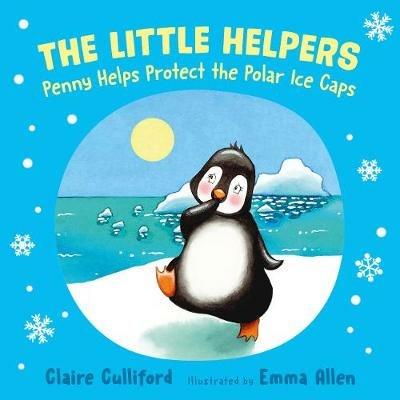The Little Helpers: Penny Helps Protect the Polar Ice Caps: (a climate-conscious children's book) - Claire Culliford - cover