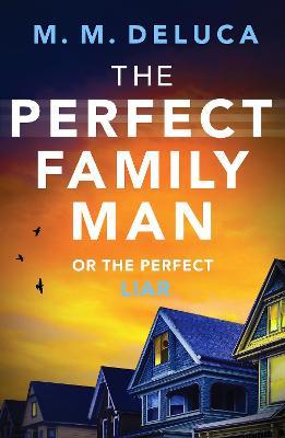 The Perfect Family Man: An unputdownable suspense novel - M. M. DeLuca - cover