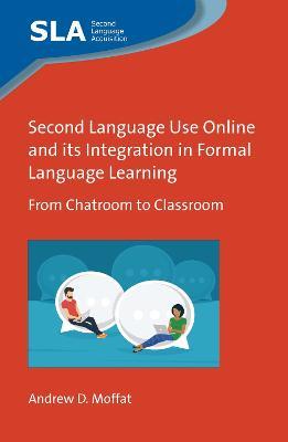 Second Language Use Online and its Integration in Formal Language Learning: From Chatroom to Classroom - Andrew D. Moffat - cover