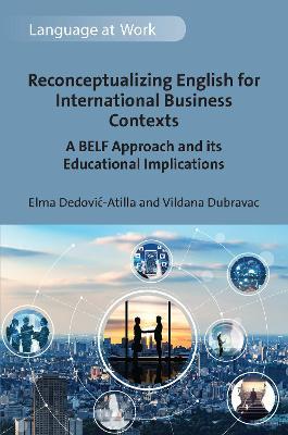 Reconceptualizing English for International Business Contexts: A BELF Approach and its Educational Implications - Elma Dedovic-Atilla,Vildana Dubravac - cover