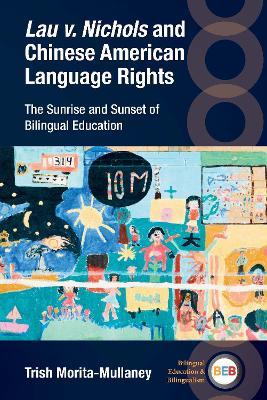 Lau v. Nichols and Chinese American Language Rights: The Sunrise and Sunset of Bilingual Education - Trish Morita-Mullaney - cover