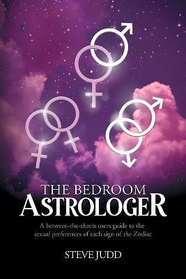 The Bedroom Astrologer: A between-the-sheets users guide to the sexual preferences of each sign of the Zodiac - Steve Judd - cover