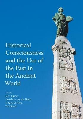 Historical Consciousness and the Use of the Past in the Ancient World - cover