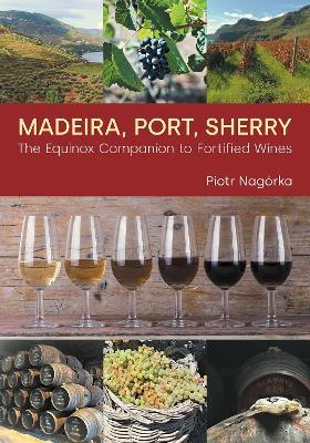 Madeira, Port, Sherry: The Equinox Companion to Fortified Wines - Piotr Nagorka - cover
