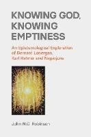 Knowing God, Knowing Emptiness: An Epistemological Exploration of Bernard Lonergan, Karl Rahner and Nagarjuna - John N C Robinson - cover