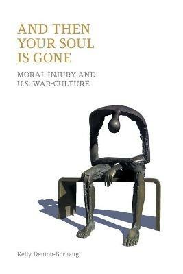 And Then Your Soul Is Gone: Moral Injury and Us War-Culture - Kelly Denton-Borhaug,Equinox Publishing - cover