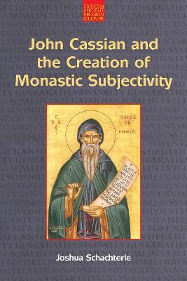 John Cassian and the Creation of Monastic Subjectivity - Joshua Daniel Schachterle - cover