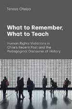 What to Remember, What to Teach: Human Rights Violations in Chile's Recent Past and the Pedagogical Discourse of History