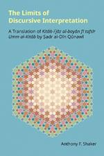 The Limits of Discursive Interpretation: A Translation of Kitab I'jaz Al-Bayan Fi Tafsir Umm Al-Kitab by Sadr Al-Din Qunawi