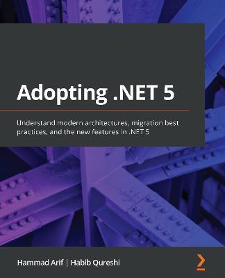 Adopting .NET 5: Understand modern architectures, migration best practices, and the new features in .NET 5 - Hammad Arif,Habib Qureshi - cover