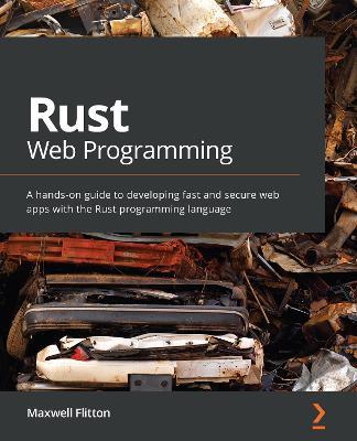 Rust Web Programming: A hands-on guide to developing fast and secure web apps with the Rust programming language - Maxwell Flitton - cover