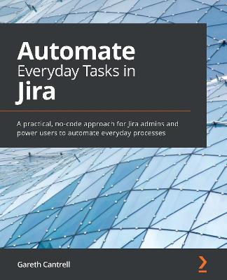 Automate Everyday Tasks in Jira: A practical, no-code approach for Jira admins and power users to automate everyday processes - Gareth Cantrell - cover