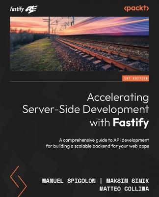Accelerating Server-Side Development with Fastify: A comprehensive guide to API development for building a scalable backend for your web apps - Manuel Spigolon,Maksim Sinik,Matteo Collina - cover