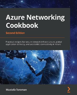 Azure Networking Cookbook: Practical recipes for secure network infrastructure, global application delivery, and accessible connectivity in Azure, 2nd Edition - Mustafa Toroman - cover