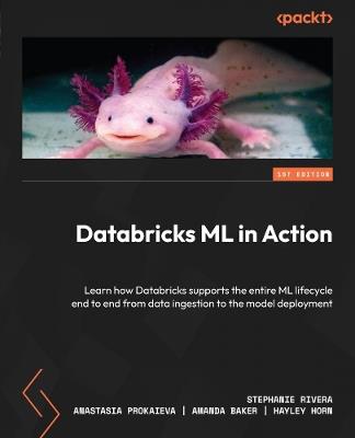 Databricks ML in Action: Learn how Databricks supports the entire ML lifecycle end to end from data ingestion to the model deployment - Stephanie Rivera,Anastasia Prokaieva,Amanda Baker - cover