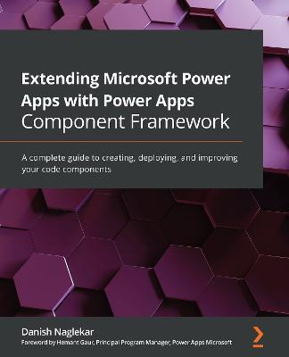 Extending Microsoft Power Apps with Power Apps Component Framework: A complete guide to creating, deploying, and improving your code components - Danish Naglekar - cover