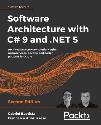 Software Architecture with C# 9 and .NET 5: Architecting software solutions using microservices, DevOps, and design patterns for Azure, 2nd Edition - Gabriel Baptista,Francesco Abbruzzese - cover