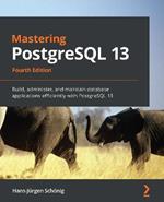 Mastering PostgreSQL 13: Build, administer, and maintain database applications efficiently with PostgreSQL 13, 4th Edition