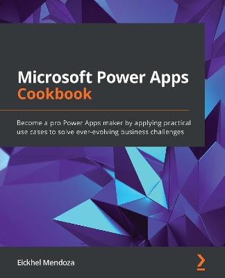 Microsoft Power Apps Cookbook: Become a pro Power Apps maker by applying practical use cases to solve ever-evolving business challenges - Eickhel Mendoza - cover