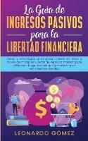 La Guia de Ingresos Pasivos para la Libertad Financiera: Ideas y estrategias para ganar dinero en linea a traves de multiples fuentes de ingresos: marketing de afiliacion, blogs, dropshipping, marketing en red y medios sociales. - Leonardo Gomez - cover