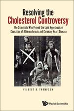 Resolving The Cholesterol Controversy: The Scientists Who Proved The Lipid Hypothesis Of Causation Of Atherosclerosis And Coronary Heart Disease