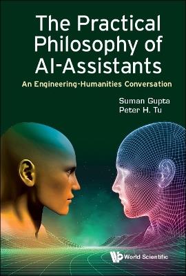 Practical Philosophy Of Ai-assistants, The: An Engineering-humanities Conversation - Suman Gupta,Peter H Tu - cover