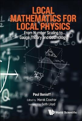 Local Mathematics For Local Physics: From Number Scaling To Guage Theory And Cosmology - Paul Benioff - cover