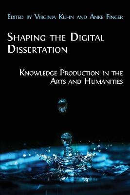 Shaping the Digital Dissertation: Knowledge Production in the Arts and Humanities - cover
