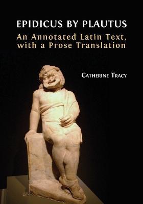 Epidicus by Plautus: An Annotated Latin Text, with a Prose Translation - Catherine Tracy - cover