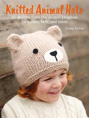 Knitted Animal Hats: 35 Designs from the Animal Kingdom for Babies, Kids, and Teens - Fiona Goble - cover