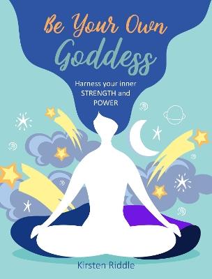 Be Your Own Goddess: Harness Your Inner Strength and Power - Kirsten Riddle - cover