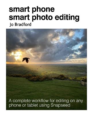Smart Phone Smart Photo Editing: A Complete Workflow for Editing on Any Phone or Tablet Using Snapseed - Jo Bradford - cover