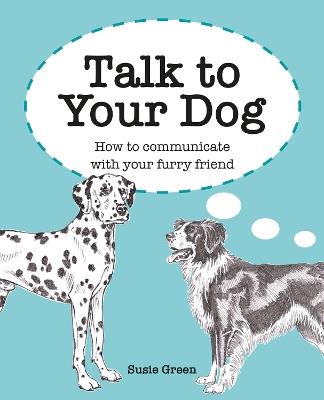 Talk to Your Dog: How to Communicate with Your Furry Friend - Susie Green - cover
