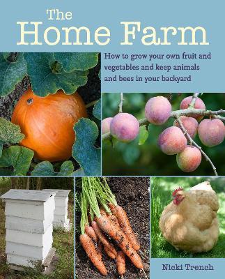 The Home Farm: How to Grow Your Own Fruit and Vegetables and Keep Animals and Bees in Your Backyard - Nicki Trench - cover