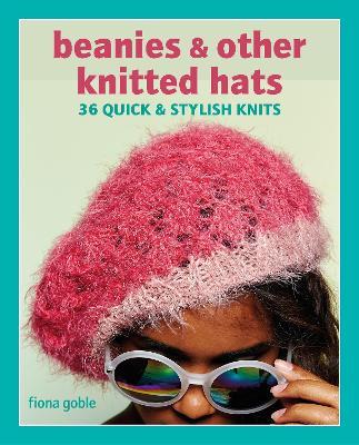 Beanies and Other Knitted Hats: 36 Quick and Stylish Knits - Fiona Goble - cover