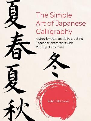 The Simple Art of Japanese Calligraphy: A Step-by-Step Guide to Creating Japanese Characters with 15 Projects to Make - Yoko Takenami - cover