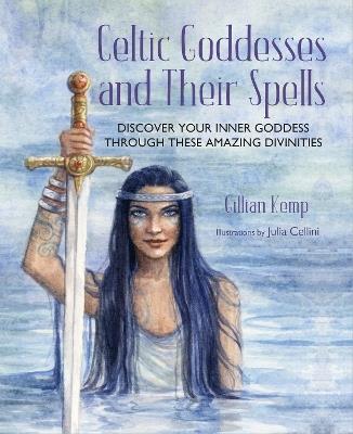Celtic Goddesses and Their Spells: Discover Your Inner Goddess Through These Amazing Divinities - Gillian Kemp - cover