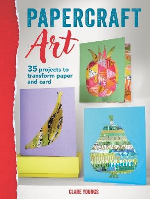 Papercraft Art: 35 Projects to Transform Paper and Card - Clare Youngs - cover