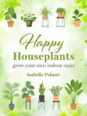 Happy Houseplants: Grow Your Own Indoor Oasis - Isabelle Palmer - cover